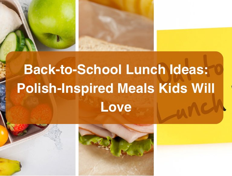 Back-to-School Lunch Ideas. Polish-Inspired Meals Kids Will Love